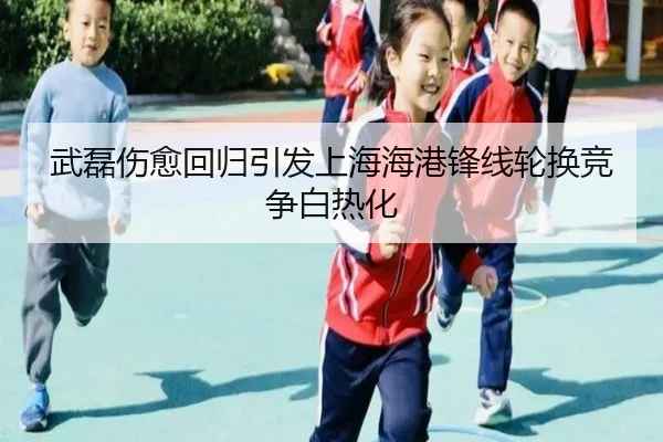 武磊伤愈回归引发上海海港锋线轮换竞争白热化 - TIANBO