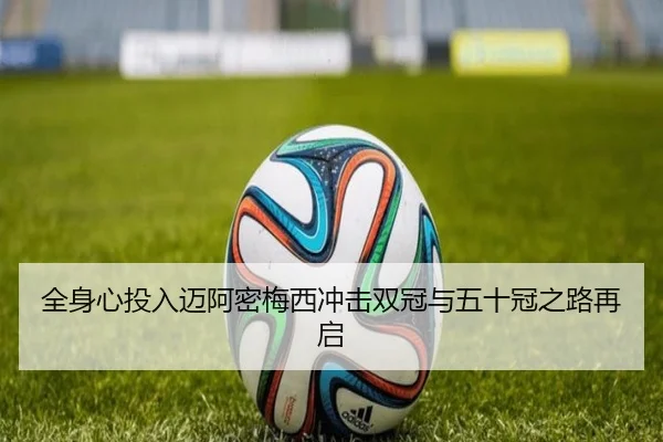 全身心投入迈阿密梅西冲击双冠与五十冠之路再启 - TIANBO
